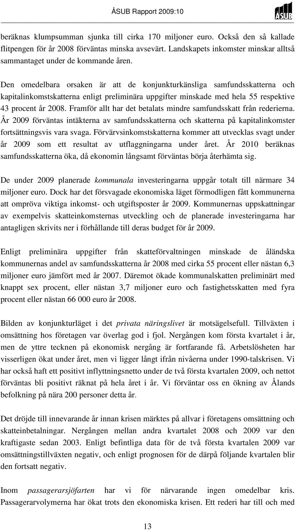 Den omedelbara orsaken är att de konjunkturkänsliga samfundsskatterna och kapitalinkomstskatterna enligt preliminära uppgifter minskade med hela 55 respektive 43 procent år 2008.