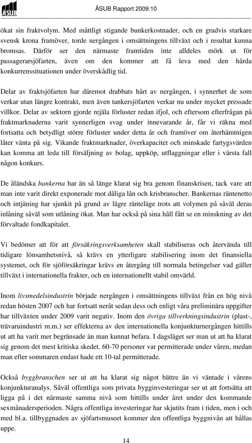 Delar av fraktsjöfarten har däremot drabbats hårt av nergången, i synnerhet de som verkar utan längre kontrakt, men även tankersjöfarten verkar nu under mycket pressade villkor.