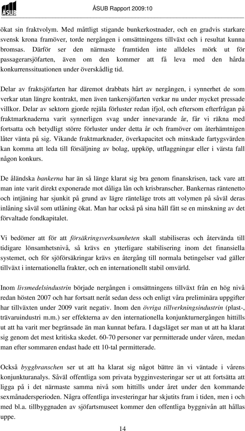 Delar av fraktsjöfarten har däremot drabbats hårt av nergången, i synnerhet de som verkar utan längre kontrakt, men även tankersjöfarten verkar nu under mycket pressade villkor.