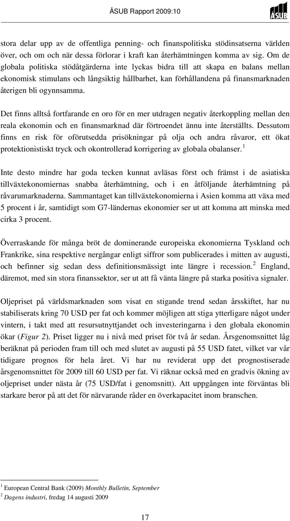 Det finns alltså fortfarande en oro för en mer utdragen negativ återkoppling mellan den reala ekonomin och en finansmarknad där förtroendet ännu inte återställts.