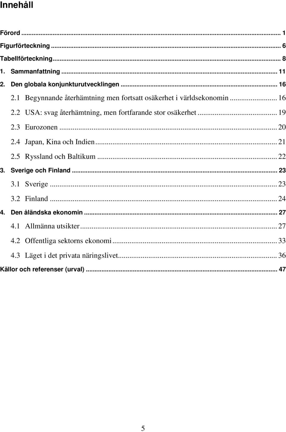 .. 20 2.4 Japan, Kina och Indien... 21 2.5 Ryssland och Baltikum... 22 3. Sverige och Finland... 23 3.1 Sverige... 23 3.2 Finland... 24 4.