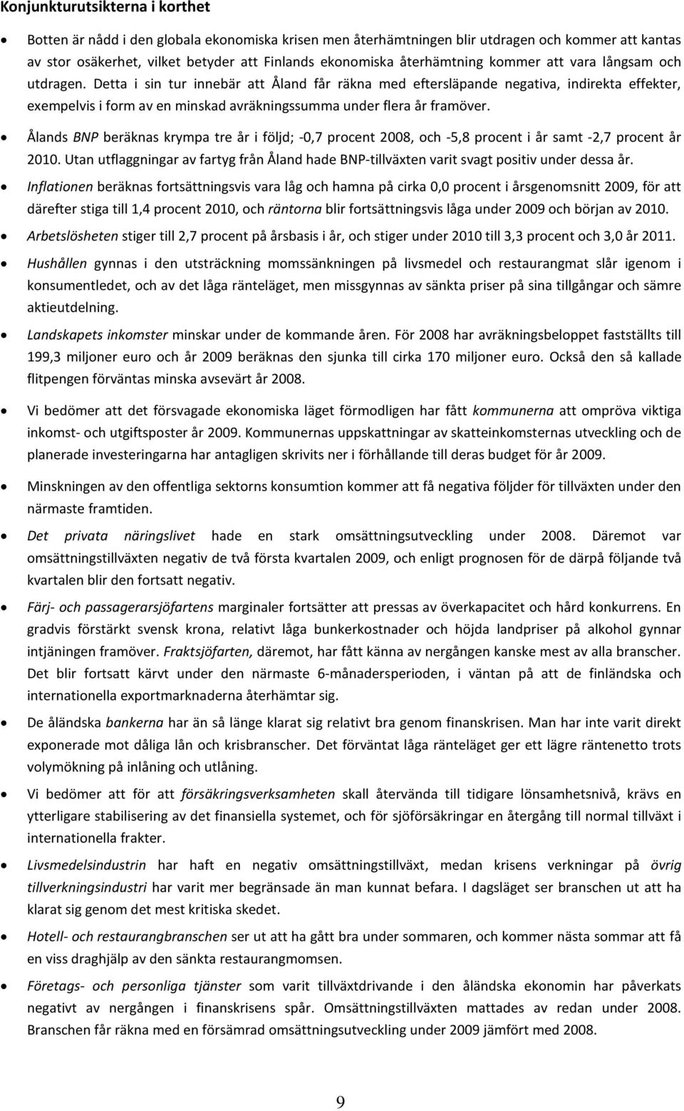 Detta i sin tur innebär att Åland får räkna med eftersläpande negativa, indirekta effekter, exempelvis i form av en minskad avräkningssumma under flera år framöver.