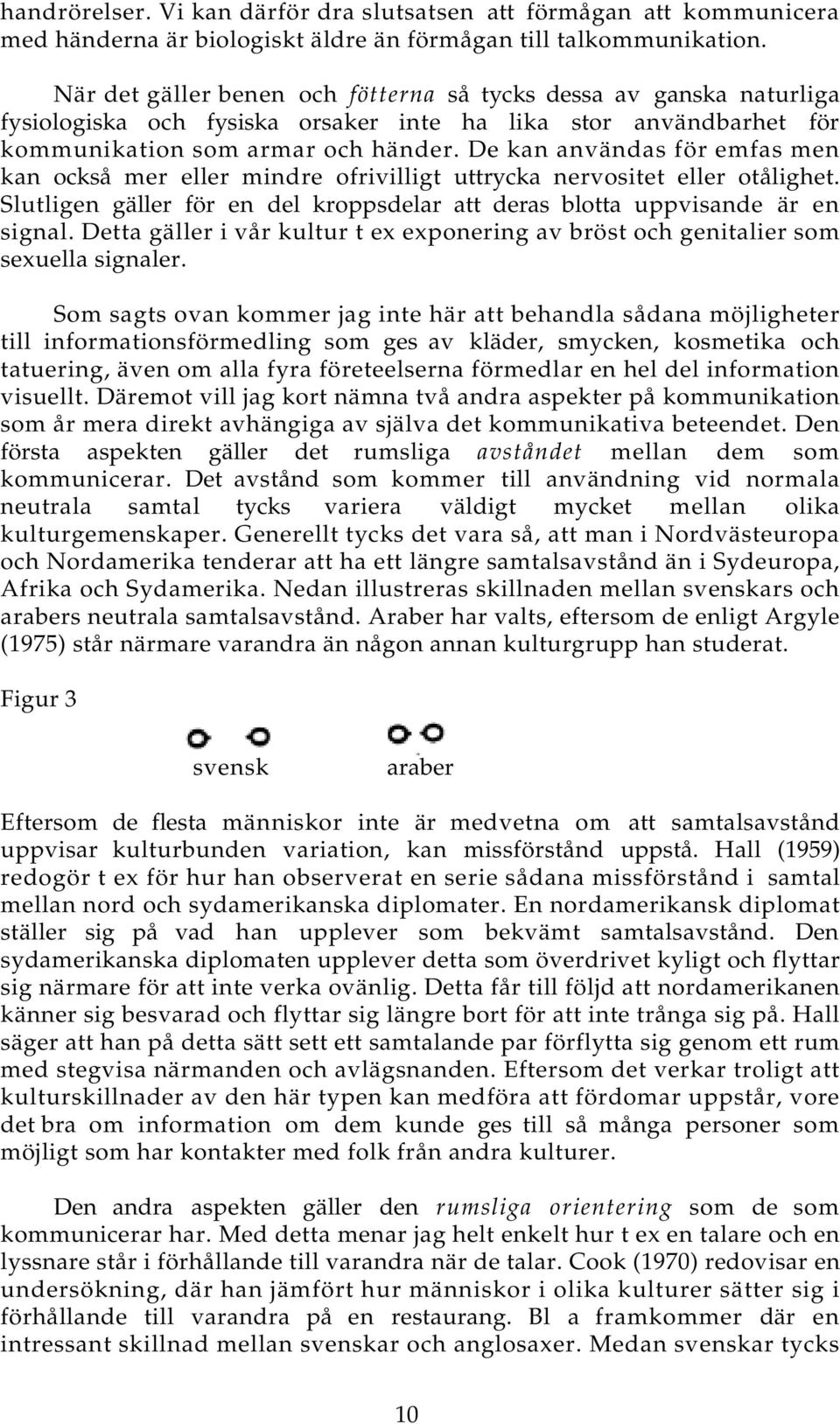 De kan användas för emfas men kan också mer eller mindre ofrivilligt uttrycka nervositet eller otålighet. Slutligen gäller för en del kroppsdelar att deras blotta uppvisande är en signal.