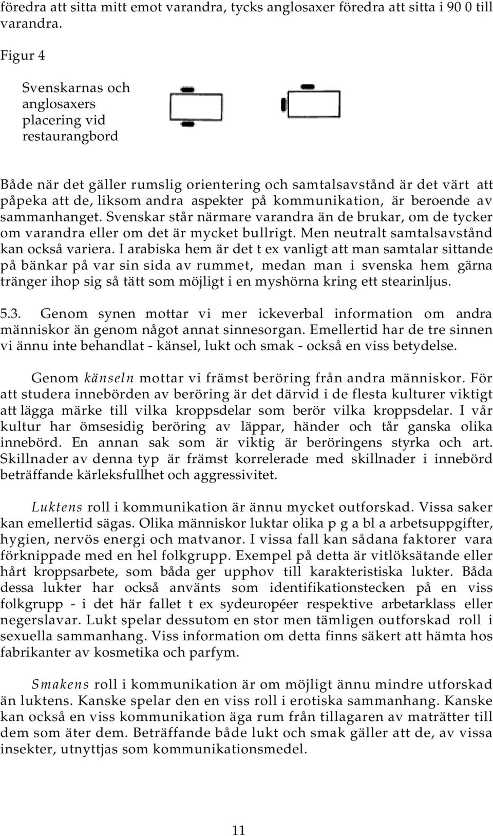 beroende av sammanhanget. Svenskar står närmare varandra än de brukar, om de tycker om varandra eller om det är mycket bullrigt. Men neutralt samtalsavstånd kan också variera.