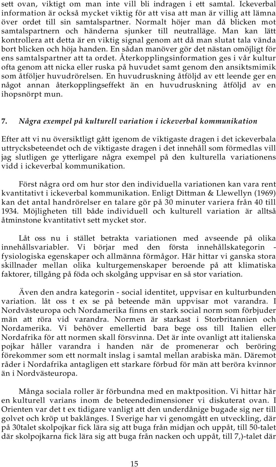 Man kan lätt kontrollera att detta är en viktig signal genom att då man slutat tala vända bort blicken och höja handen. En sådan manöver gör det nästan omöjligt för ens samtalspartner att ta ordet.