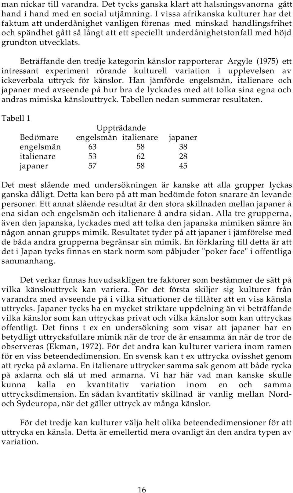 utvecklats. Beträffande den tredje kategorin känslor rapporterar Argyle (1975) ett intressant experiment rörande kulturell variation i upplevelsen av ickeverbala uttryck för känslor.