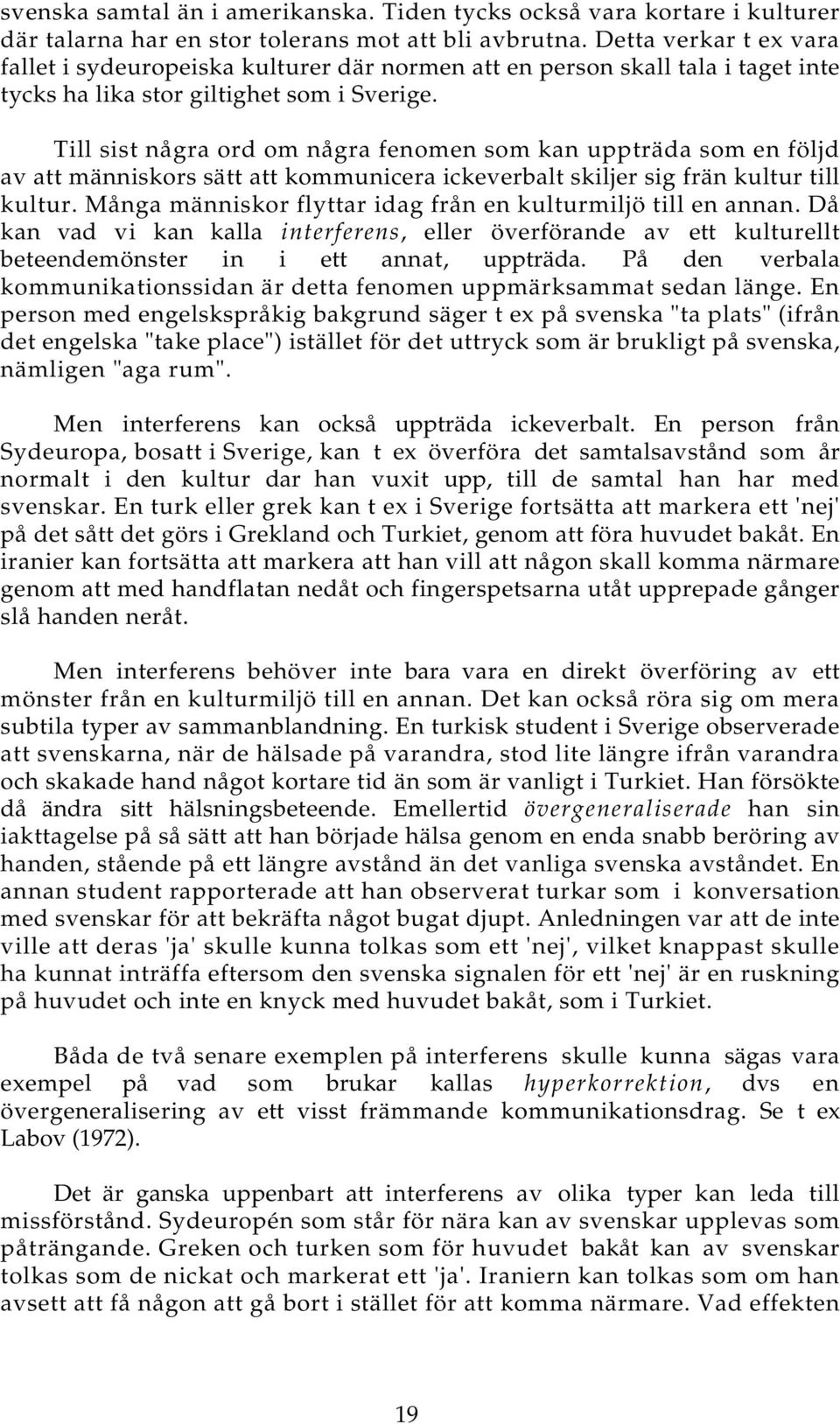 Till sist några ord om några fenomen som kan uppträda som en följd av att människors sätt att kommunicera ickeverbalt skiljer sig frän kultur till kultur.