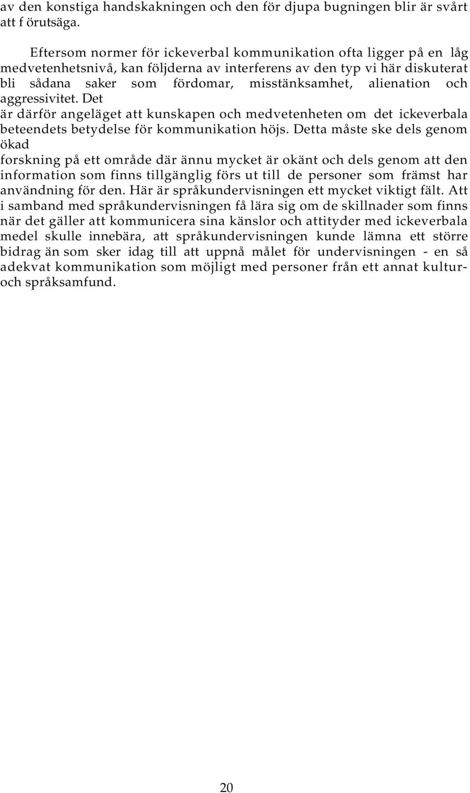 alienation och aggressivitet. Det är därför angeläget att kunskapen och medvetenheten om det ickeverbala beteendets betydelse för kommunikation höjs.