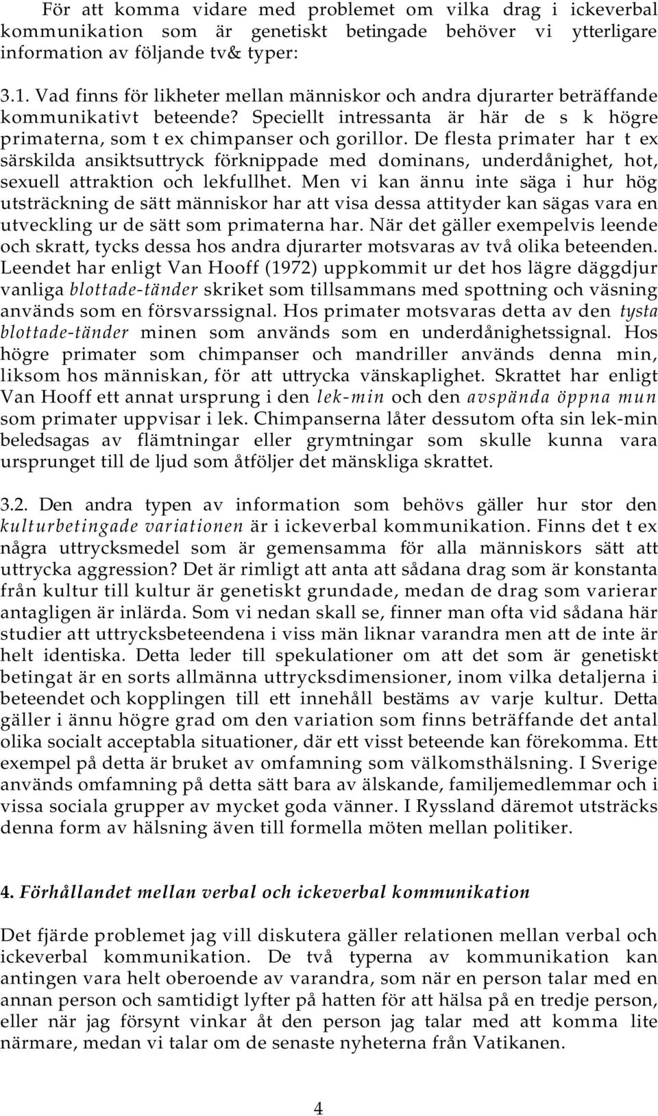 De flesta primater har t ex särskilda ansiktsuttryck förknippade med dominans, underdånighet, hot, sexuell attraktion och lekfullhet.
