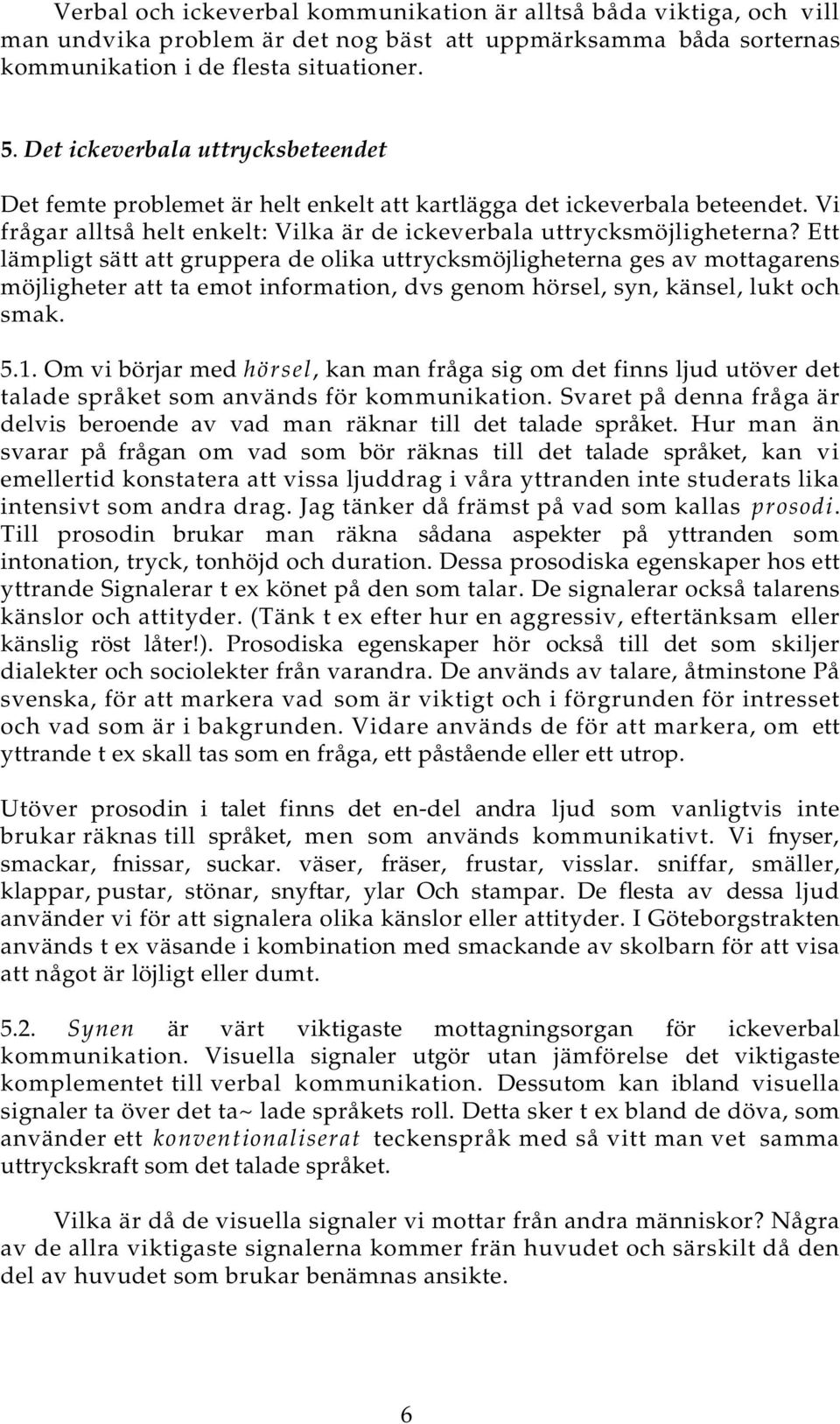 Ett lämpligt sätt att gruppera de olika uttrycksmöjligheterna ges av mottagarens möjligheter att ta emot information, dvs genom hörsel, syn, känsel, lukt och smak. 5.1.