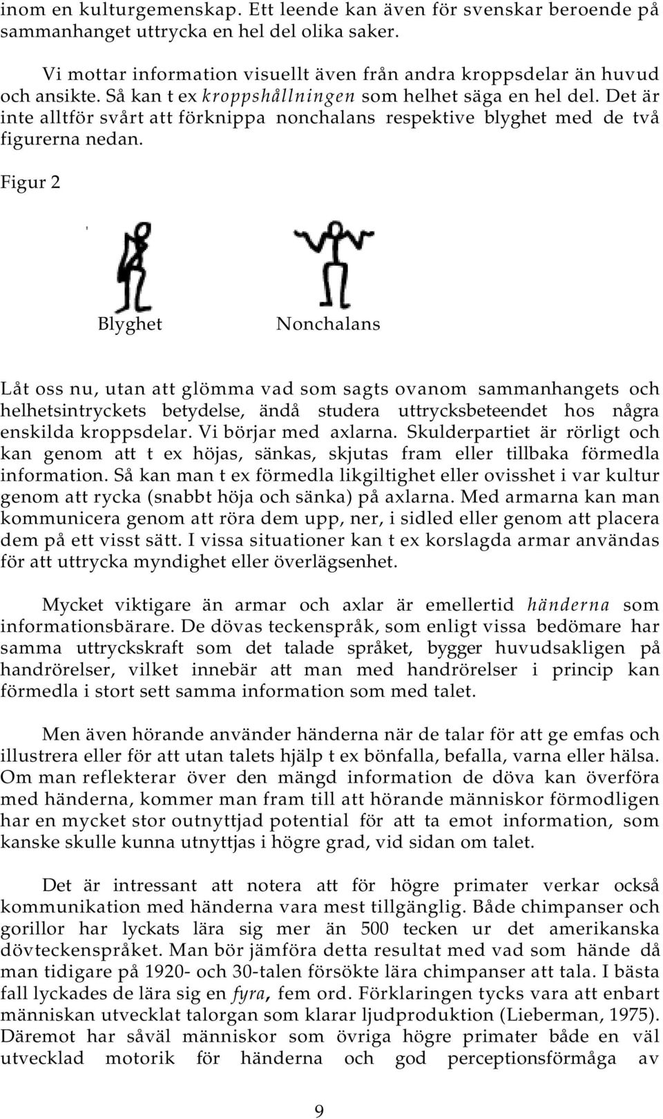 Figur 2 Blyghet Nonchalans Låt oss nu, utan att glömma vad som sagts ovanom sammanhangets och helhetsintryckets betydelse, ändå studera uttrycksbeteendet hos några enskilda kroppsdelar.