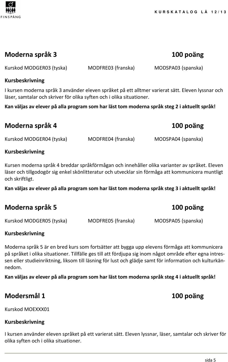 Moderna språk 4 Kurskod MODGER04 (tyska) MODFRE04 (franska) MODSPA04 (spanska) Kursen moderna språk 4 breddar språkförmågan och innehåller olika varianter av språket.