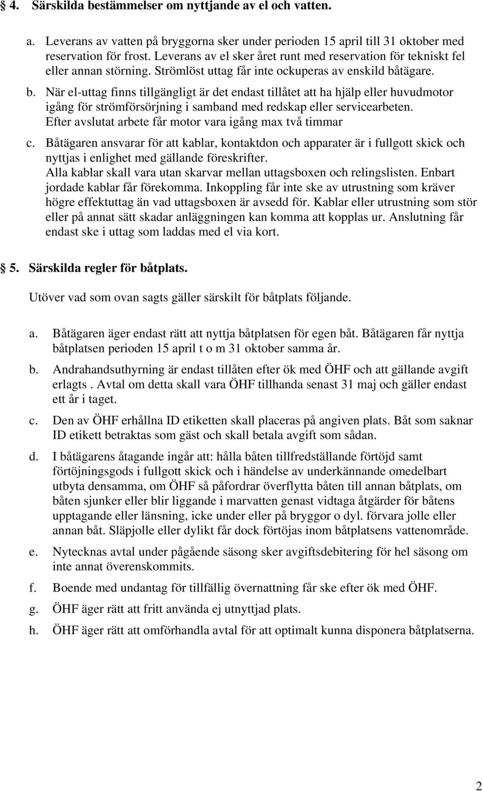 tägare. b. När el-uttag finns tillgängligt är det endast tillåtet att ha hjälp eller huvudmotor igång för strömförsörjning i samband med redskap eller servicearbeten.