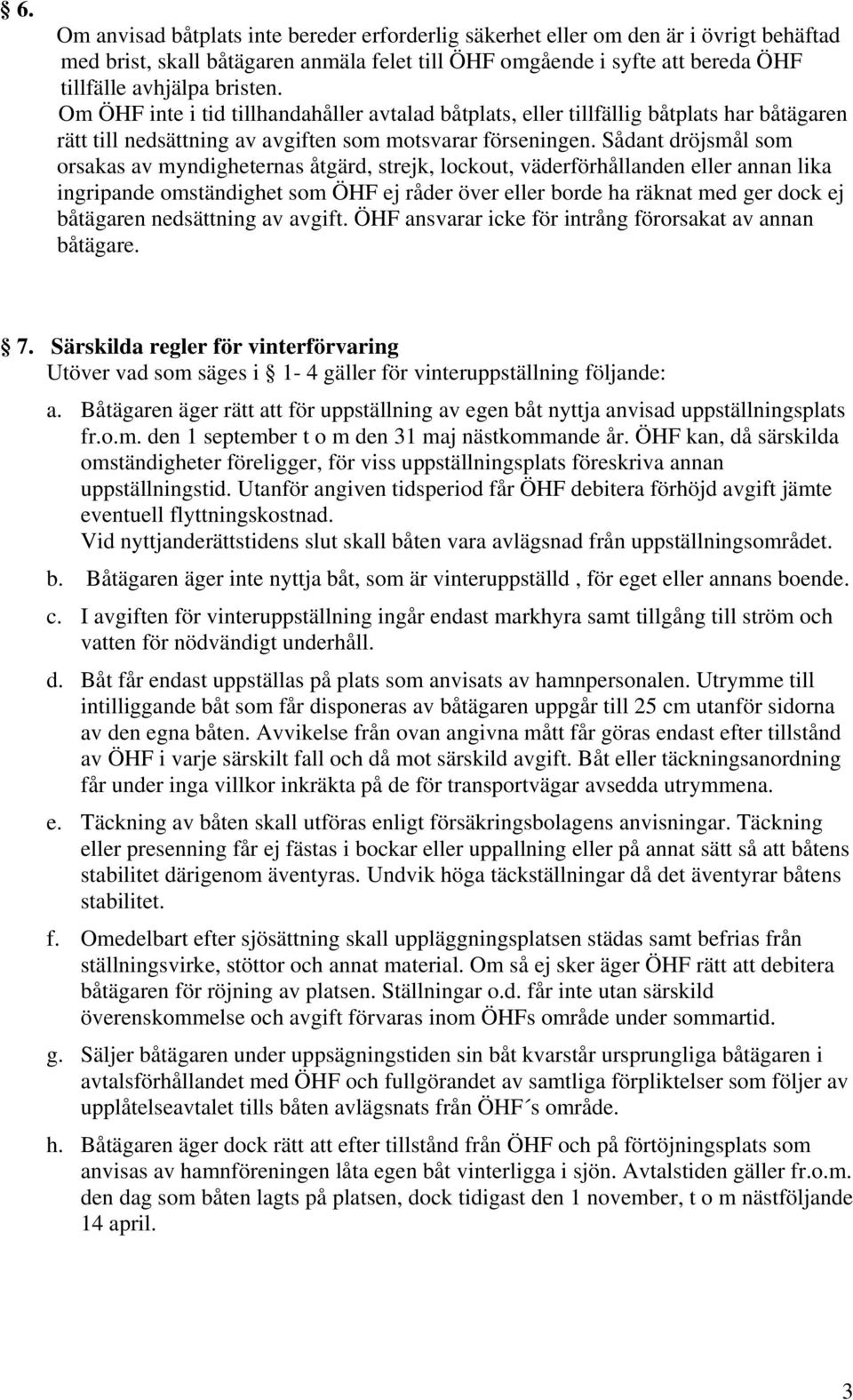Sådant dröjsmål som orsakas av myndigheternas åtgärd, strejk, lockout, väderförhållanden eller annan lika ingripande omständighet som ÖHF ej råder över eller borde ha räknat med ger dock ej båtägaren