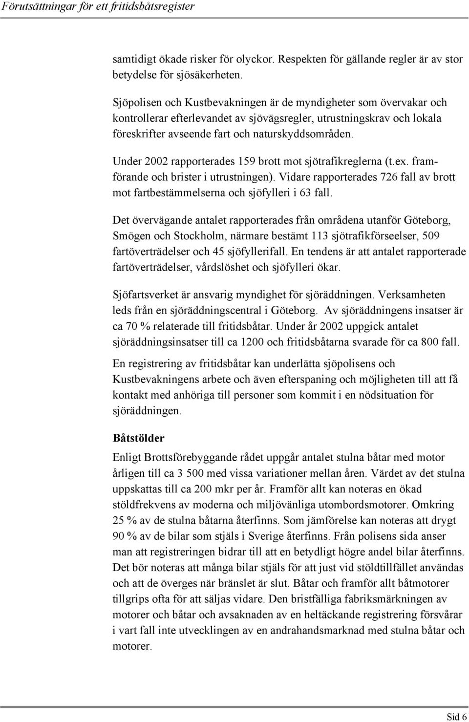 Under 2002 rapporterades 159 brott mot sjötrafikreglerna (t.ex. framförande och brister i utrustningen). Vidare rapporterades 726 fall av brott mot fartbestämmelserna och sjöfylleri i 63 fall.