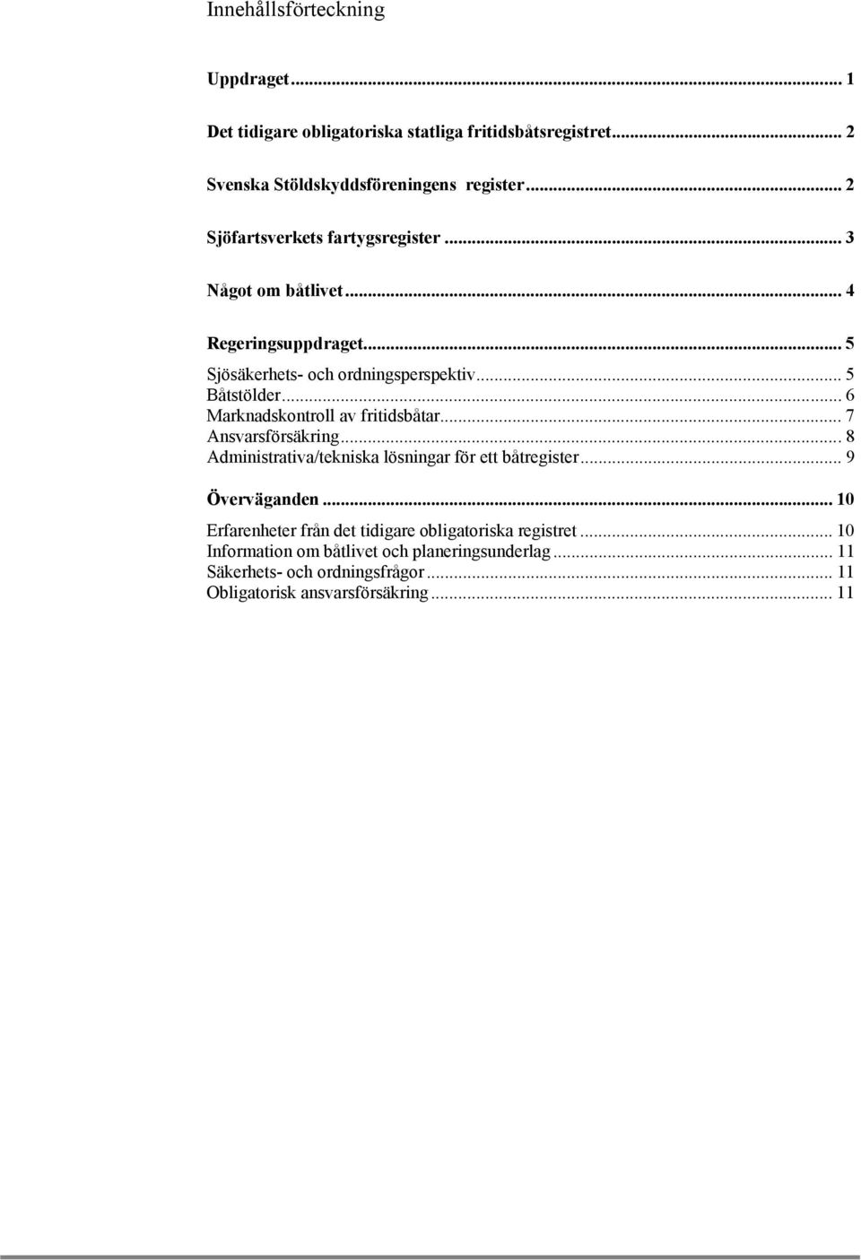 .. 6 Marknadskontroll av fritidsbåtar... 7 Ansvarsförsäkring...8 Administrativa/tekniska lösningar för ett båtregister... 9 Överväganden.