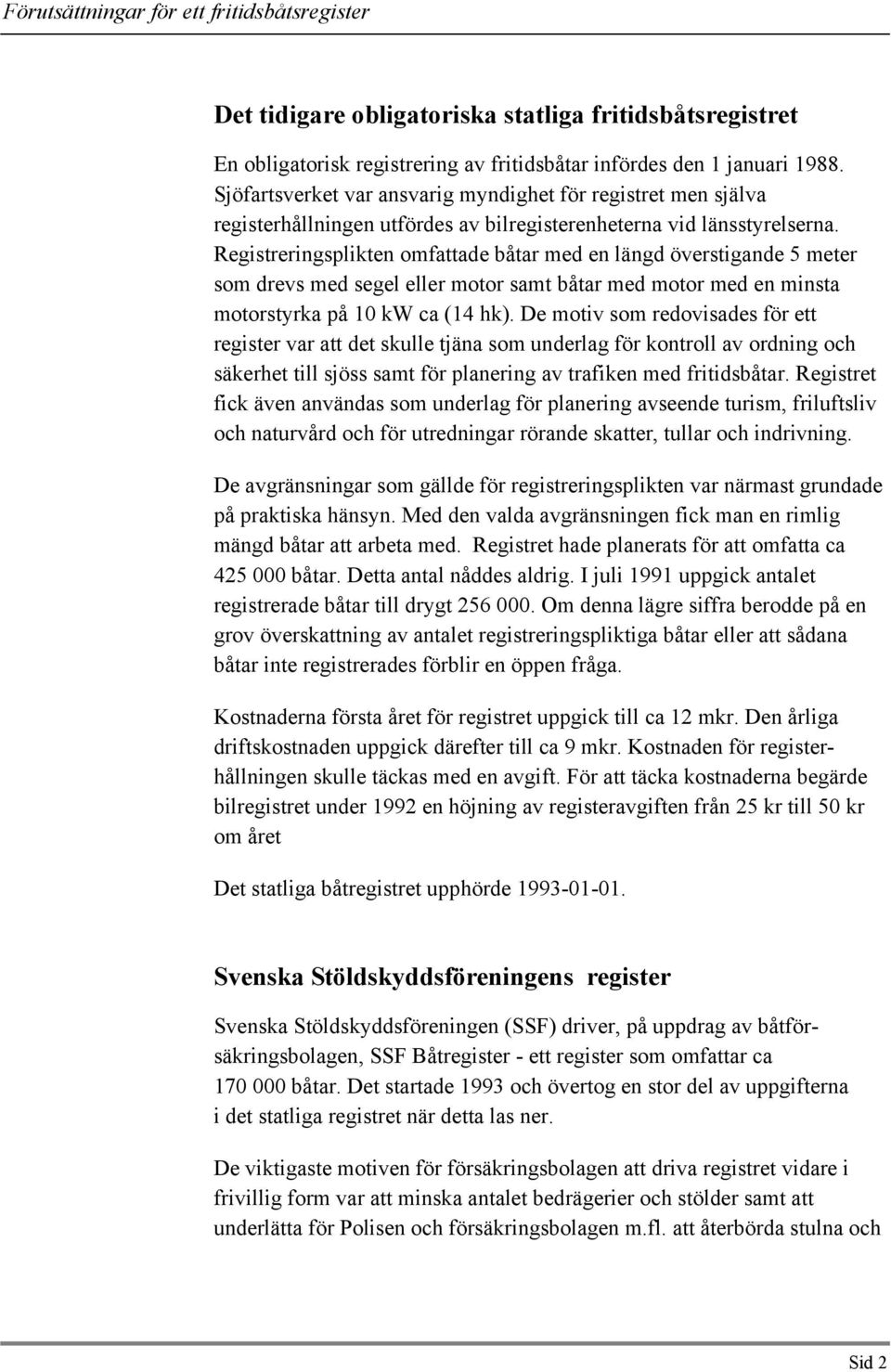 Registreringsplikten omfattade båtar med en längd överstigande 5 meter som drevs med segel eller motor samt båtar med motor med en minsta motorstyrka på 10 kw ca (14 hk).