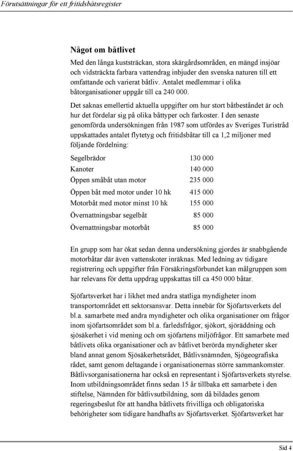 I den senaste genomförda undersökningen från 1987 som utfördes av Sveriges Turistråd uppskattades antalet flytetyg och fritidsbåtar till ca 1,2 miljoner med följande fördelning: Segelbrädor 130 000