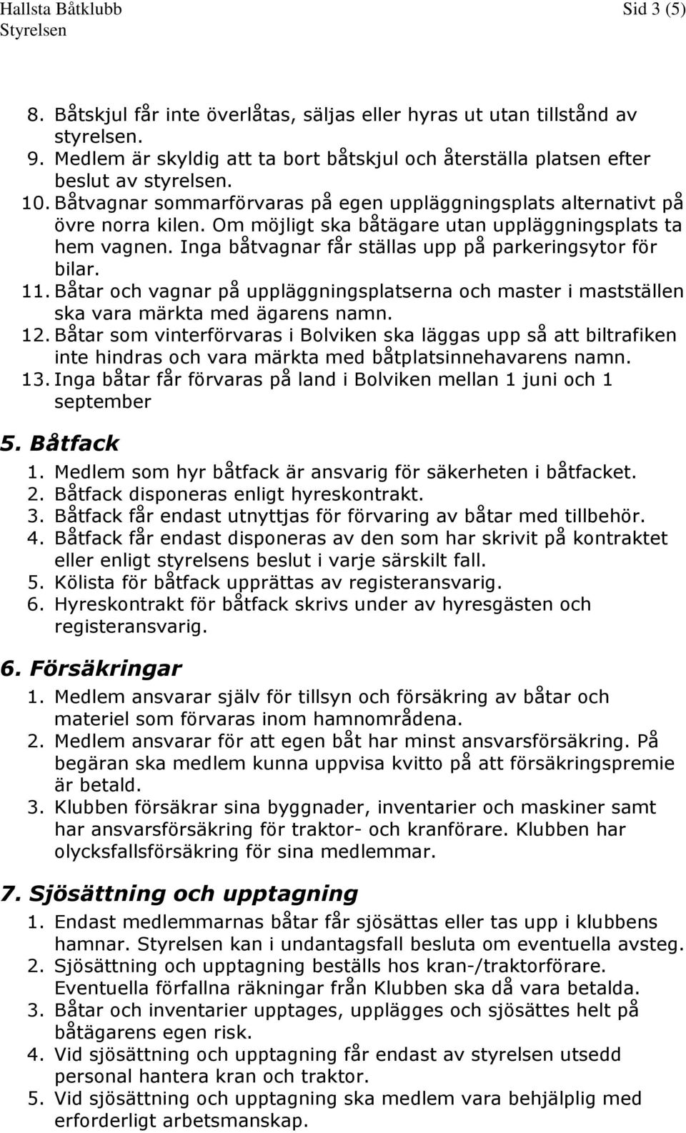 Inga båtvagnar får ställas upp på parkeringsytor för bilar. 11. Båtar och vagnar på uppläggningsplatserna och master i mastställen ska vara märkta med ägarens namn. 12.