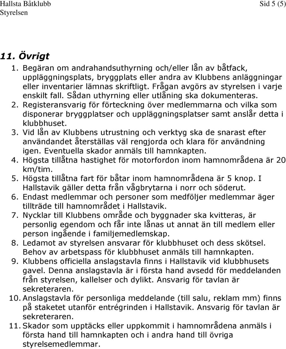 Frågan avgörs av styrelsen i varje enskilt fall. Sådan uthyrning eller utlåning ska dokumenteras. 2.