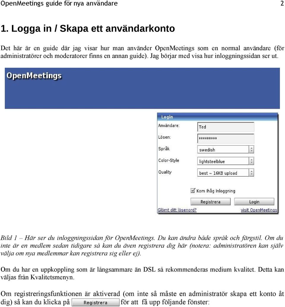 Om du inte är en medlem sedan tidigare så kan du även registrera dig här (notera: administratören kan själv välja om nya medlemmar kan registrera sig eller ej).