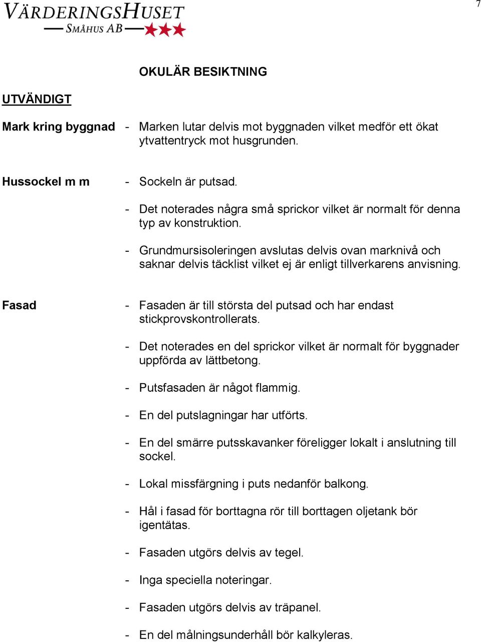 - Grundmursisoleringen avslutas delvis ovan marknivå och saknar delvis täcklist vilket ej är enligt tillverkarens anvisning.