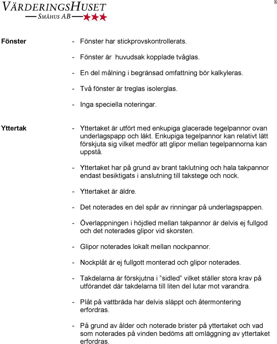 Enkupiga tegelpannor kan relativt lätt förskjuta sig vilket medför att glipor mellan tegelpannorna kan uppstå.