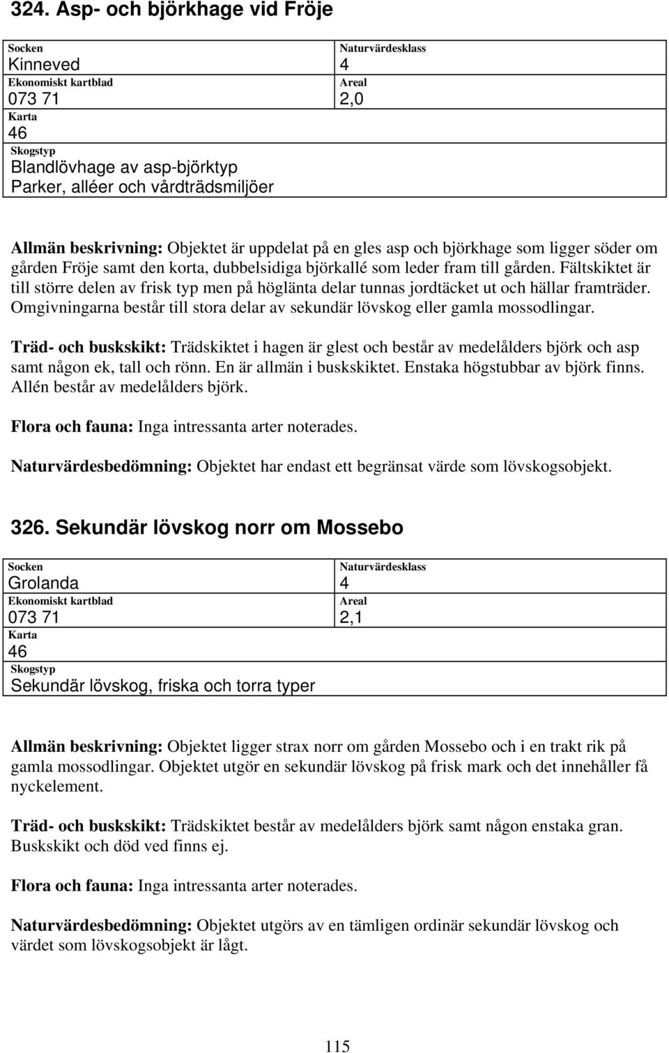 Fältskiktet är till större delen av frisk typ men på höglänta delar tunnas jordtäcket ut och hällar framträder. Omgivningarna består till stora delar av sekundär lövskog eller gamla mossodlingar.