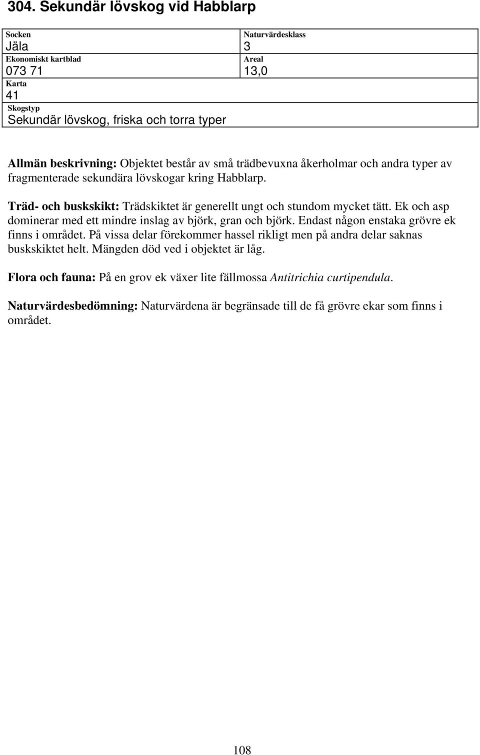 Endast någon enstaka grövre ek finns i området. På vissa delar förekommer hassel rikligt men på andra delar saknas buskskiktet helt. Mängden död ved i objektet är låg.