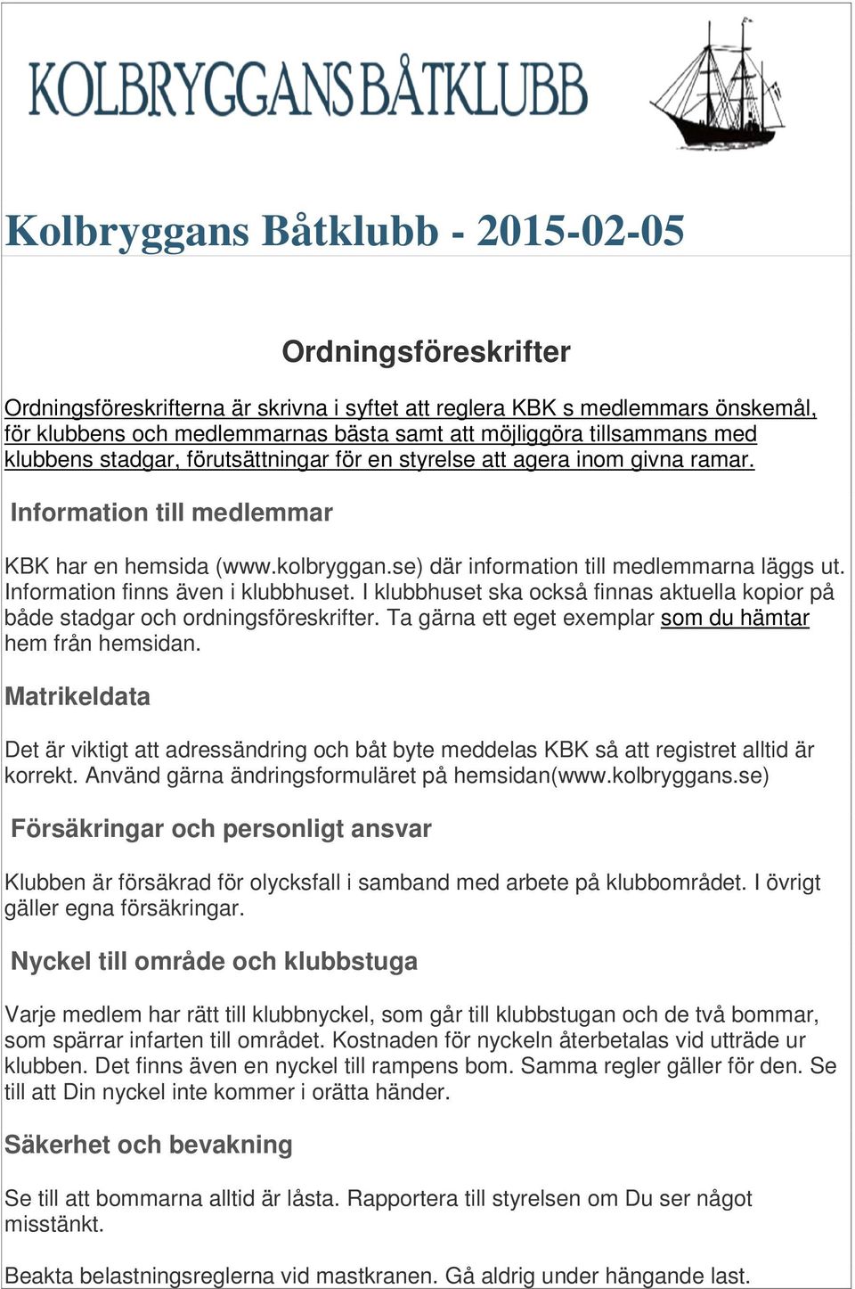 se) där information till medlemmarna läggs ut. Information finns även i klubbhuset. I klubbhuset ska också finnas aktuella kopior på både stadgar och ordningsföreskrifter.
