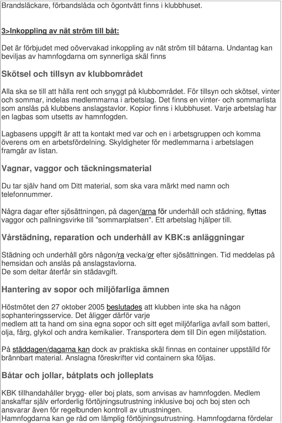 För tillsyn och skötsel, vinter och sommar, indelas medlemmarna i arbetslag. Det finns en vinter- och sommarlista som anslås på klubbens anslagstavlor. Kopior finns i klubbhuset.
