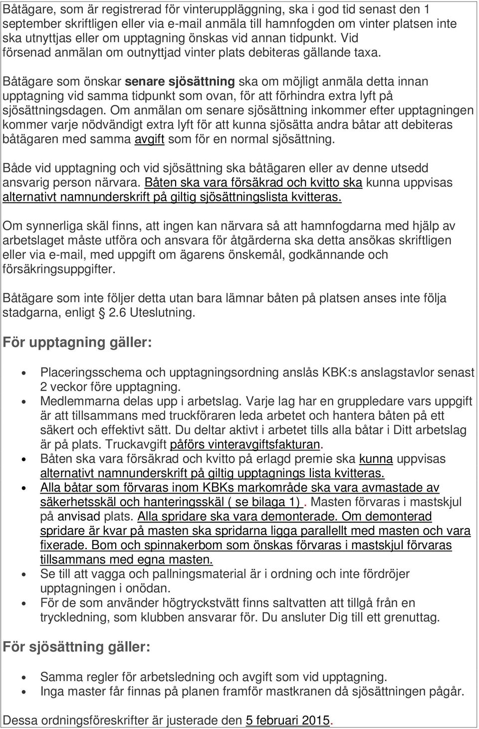 Båtägare som önskar senare sjösättning ska om möjligt anmäla detta innan upptagning vid samma tidpunkt som ovan, för att förhindra extra lyft på sjösättningsdagen.
