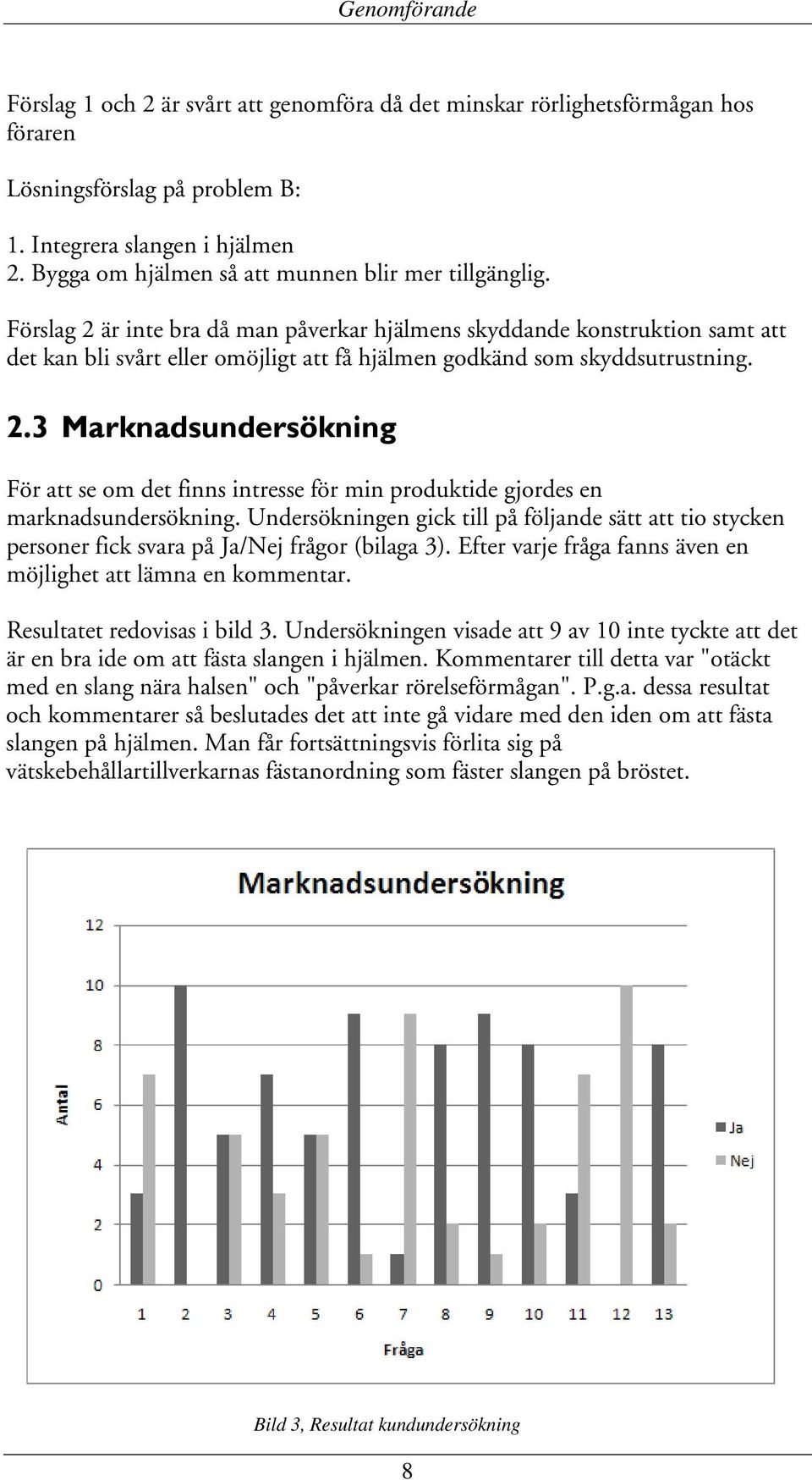 Förslag 2 är inte bra då man påverkar hjälmens skyddande konstruktion samt att det kan bli svårt eller omöjligt att få hjälmen godkänd som skyddsutrustning. 2.3 Marknadsundersökning För att se om det finns intresse för min produktide gjordes en marknadsundersökning.