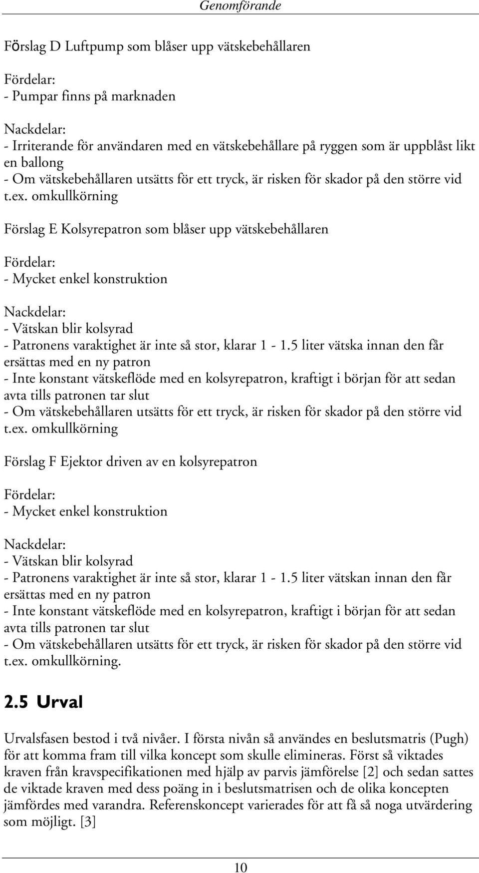 omkullkörning Förslag E Kolsyrepatron som blåser upp vätskebehållaren Fördelar: - Mycket enkel konstruktion Nackdelar: - Vätskan blir kolsyrad - Patronens varaktighet är inte så stor, klarar 1-1.