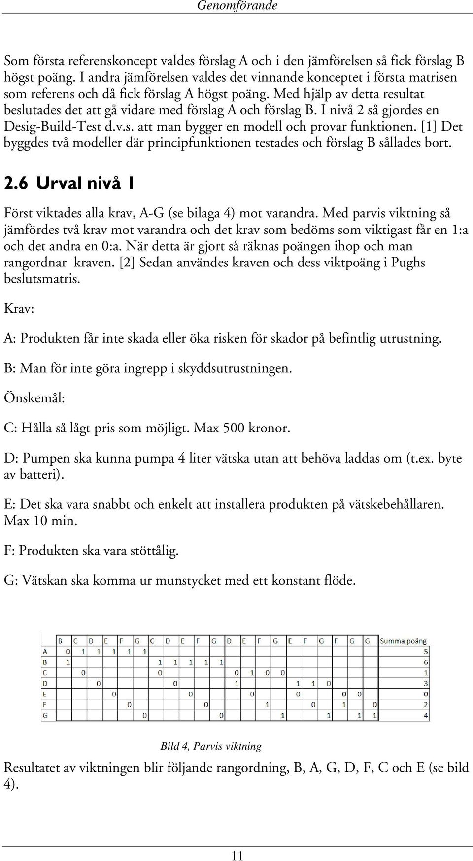 Med hjälp av detta resultat beslutades det att gå vidare med förslag A och förslag B. I nivå 2 så gjordes en Desig-Build-Test d.v.s. att man bygger en modell och provar funktionen.