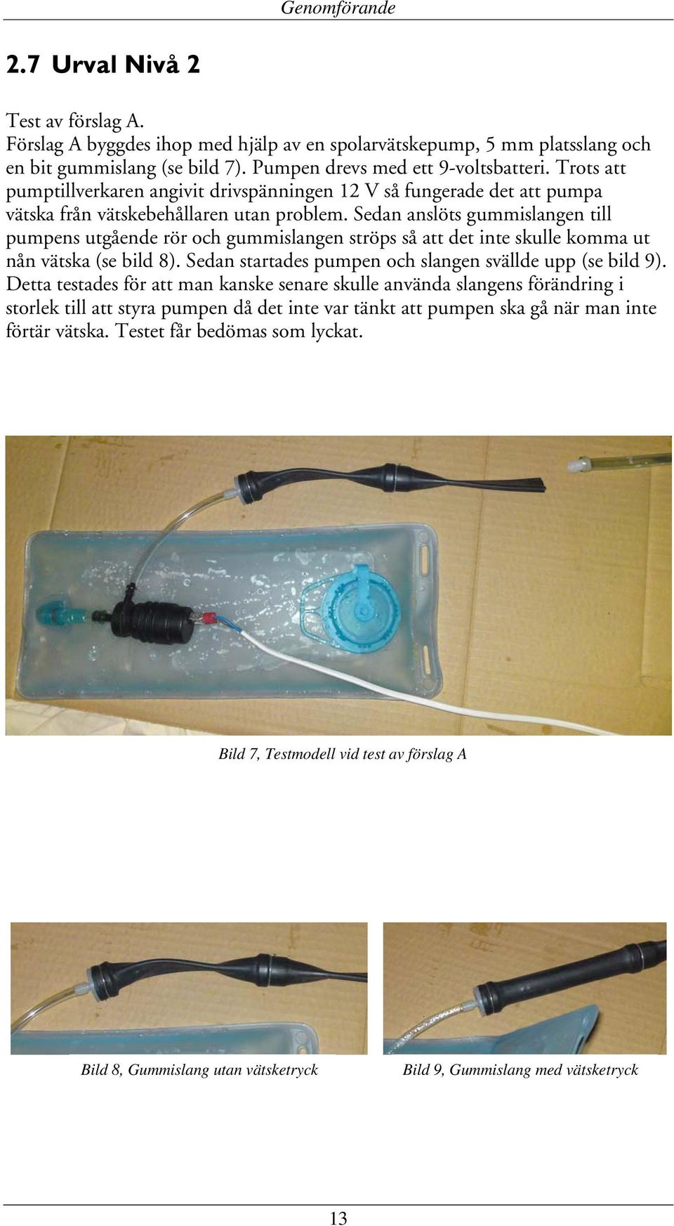 Sedan anslöts gummislangen till pumpens utgående rör och gummislangen ströps så att det inte skulle komma ut nån vätska (se bild 8). Sedan startades pumpen och slangen svällde upp (se bild 9).