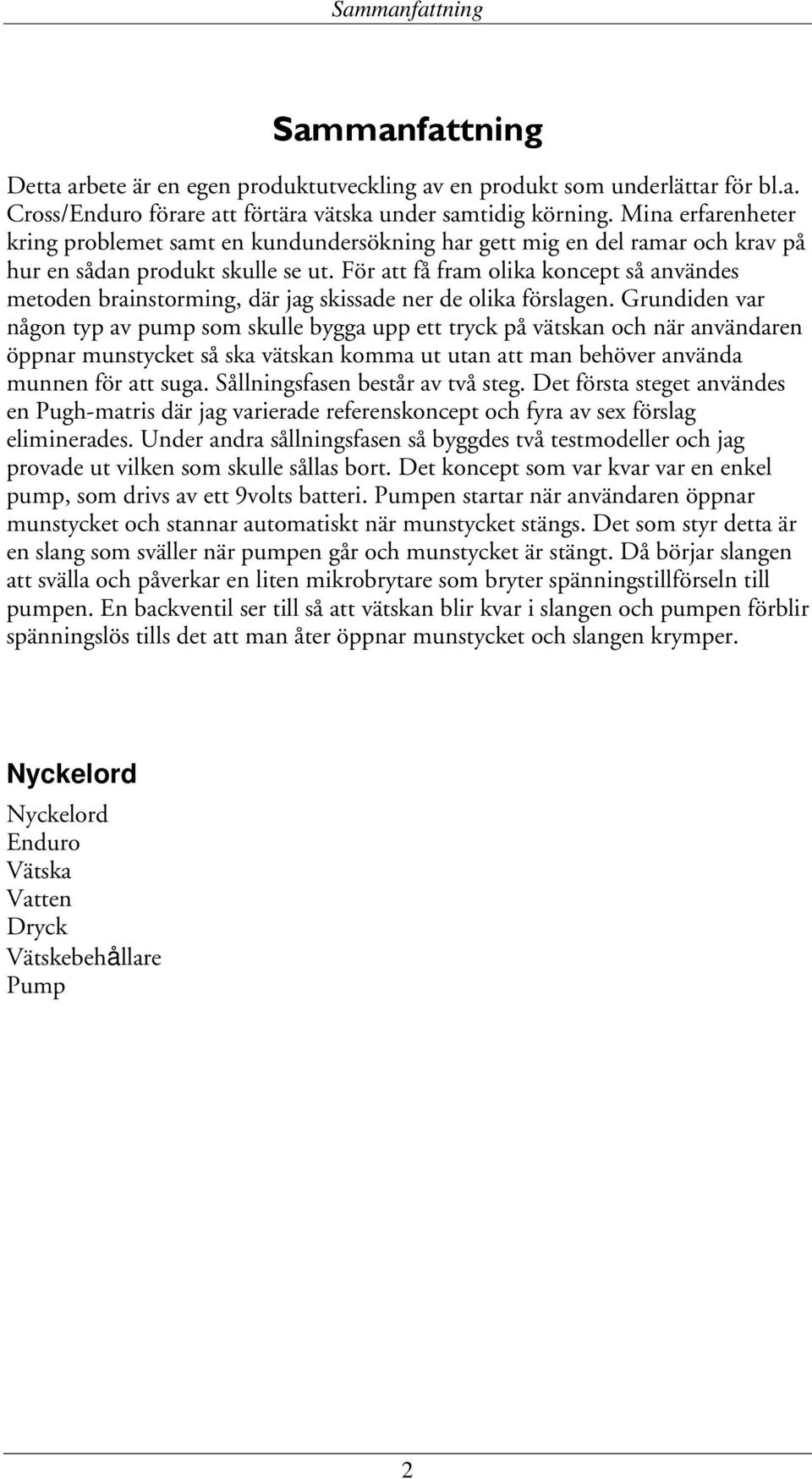 För att få fram olika koncept så användes metoden brainstorming, där jag skissade ner de olika förslagen.