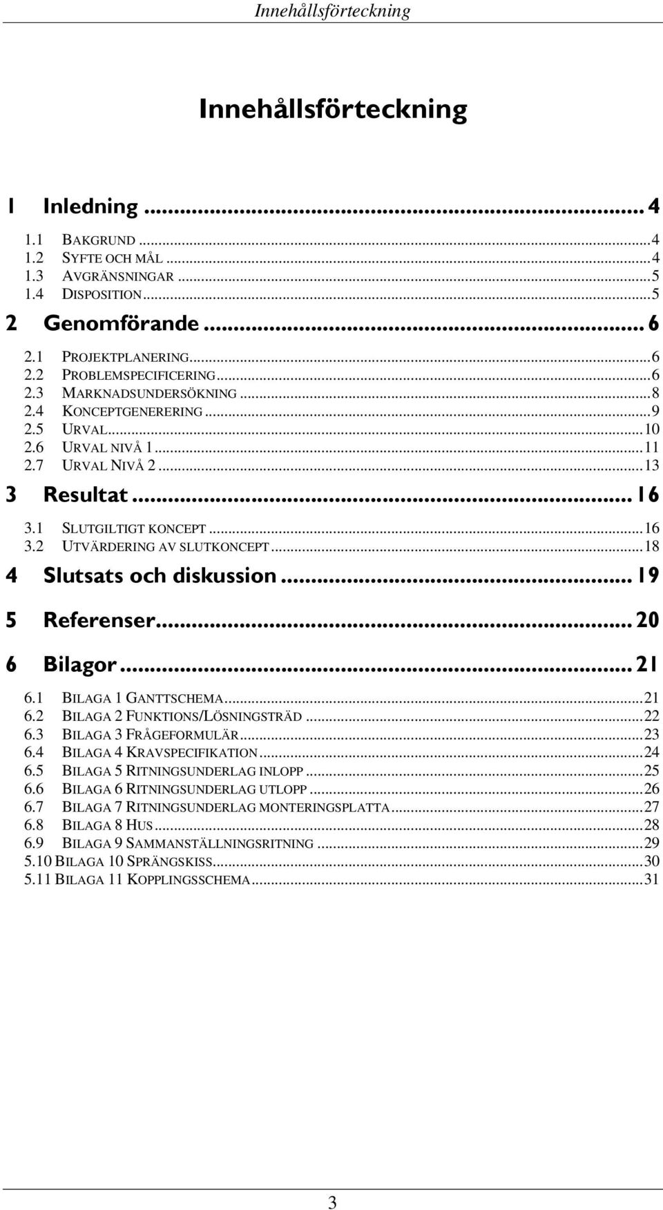 .. 18 4 Slutsats och diskussion... 19 5 Referenser... 20 6 Bilagor... 21 6.1 BILAGA 1 GANTTSCHEMA... 21 6.2 BILAGA 2 FUNKTIONS/LÖSNINGSTRÄD... 22 6.3 BILAGA 3 FRÅGEFORMULÄR... 23 6.