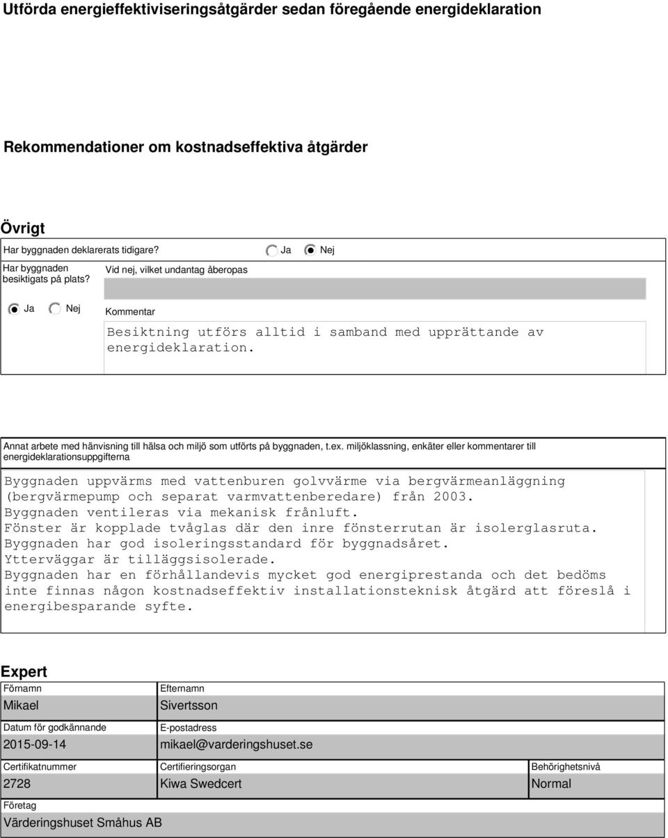 miljöklassning, enkäter eller kommentarer till energideklarationsuppgifterna Byggnaden uppvärms med vattenburen golvvärme via bergvärmeanläggning (bergvärmepump och separat varmvattenberedare) från