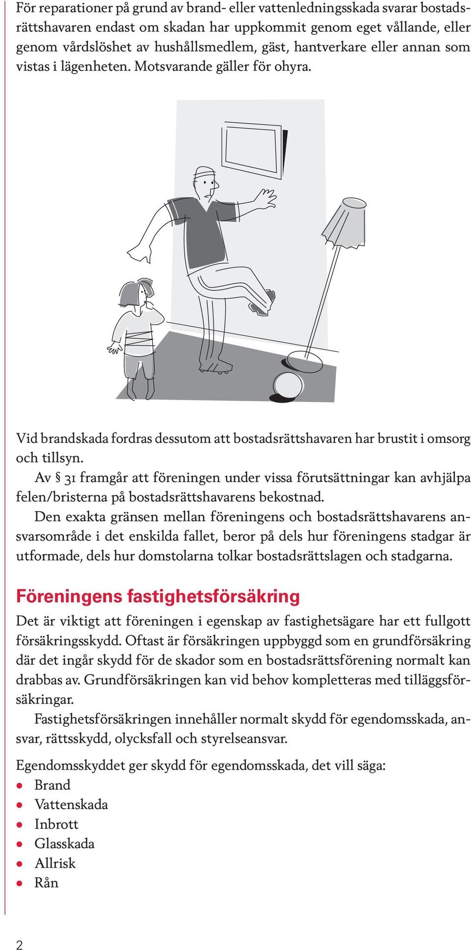 Av 31 framgår att föreningen under vissa förutsättningar kan avhjälpa felen/bristerna på bostadsrättshavarens bekostnad.