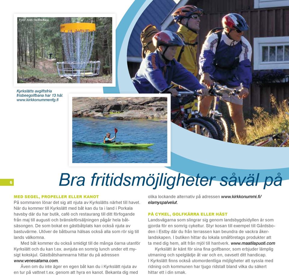När du kommer till Kyrkslätt med båt kan du ta i land i Porkala havsby där du har butik, café och restaurang till ditt förfogande från maj till augusti och bränsleförsäljningen pågår hela båtsäsongen.