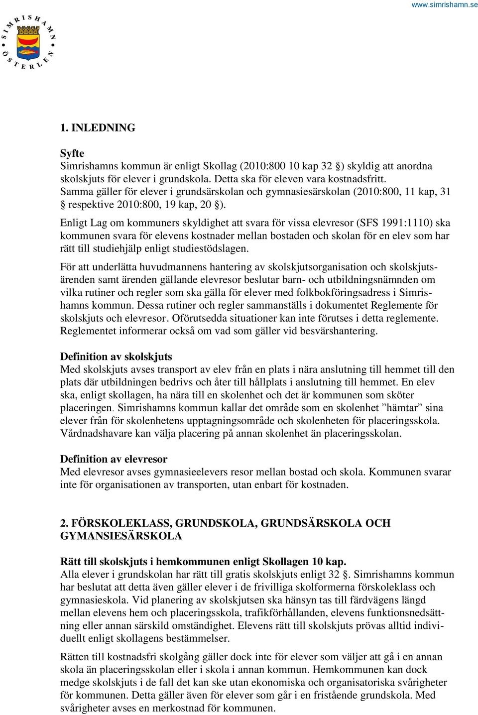 Enligt Lag om kommuners skyldighet att svara för vissa elevresor (SFS 1991:1110) ska kommunen svara för elevens kostnader mellan bostaden och skolan för en elev som har rätt till studiehjälp enligt