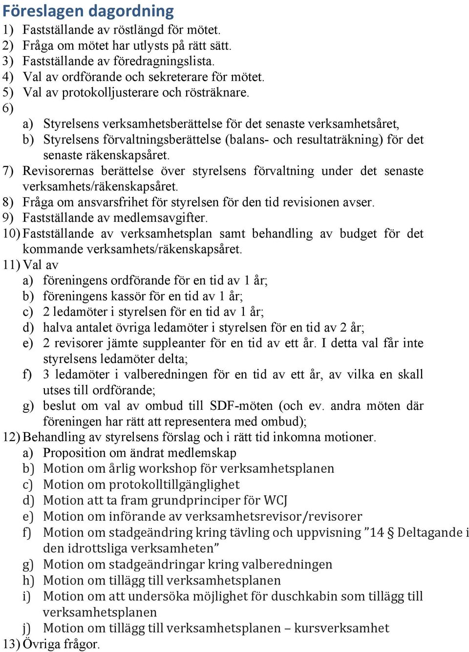 6) a) Styrelsens verksamhetsberättelse för det senaste verksamhetsåret, b) Styrelsens förvaltningsberättelse (balans- och resultaträkning) för det senaste räkenskapsåret.