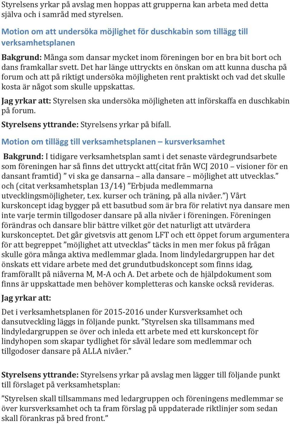 Det har länge uttryckts en önskan om att kunna duscha på forum och att på riktigt undersöka möjligheten rent praktiskt och vad det skulle kosta är något som skulle uppskattas.