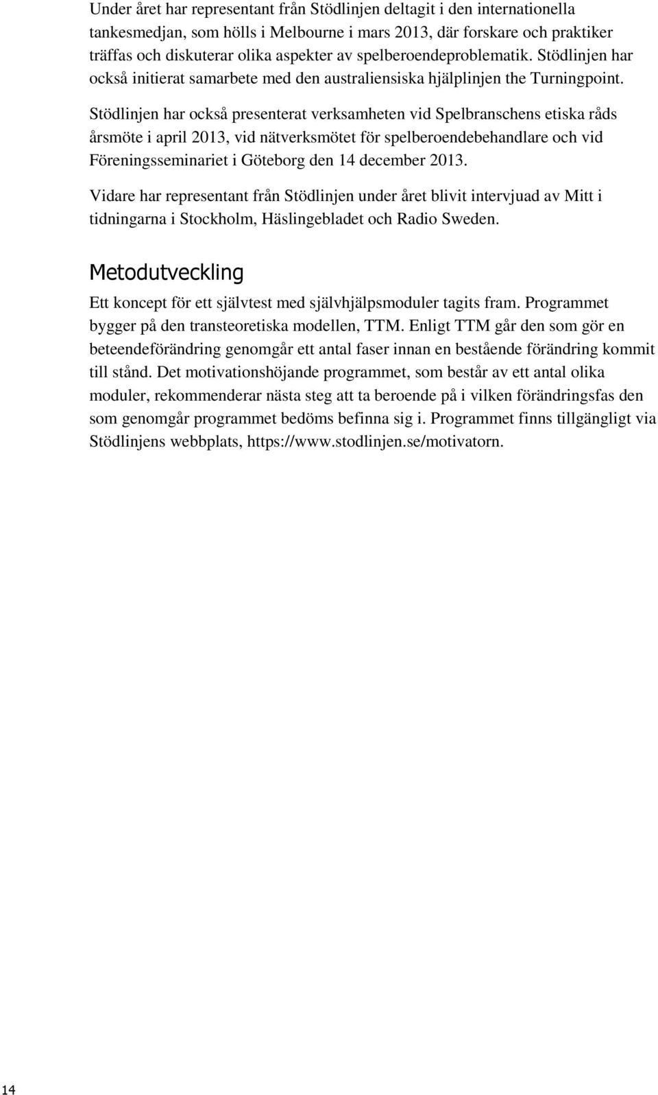 Stödlinjen har också presenterat verksamheten vid Spelbranschens etiska råds årsmöte i april 2013, vid nätverksmötet för spelberoendebehandlare och vid Föreningsseminariet i Göteborg den 14 december