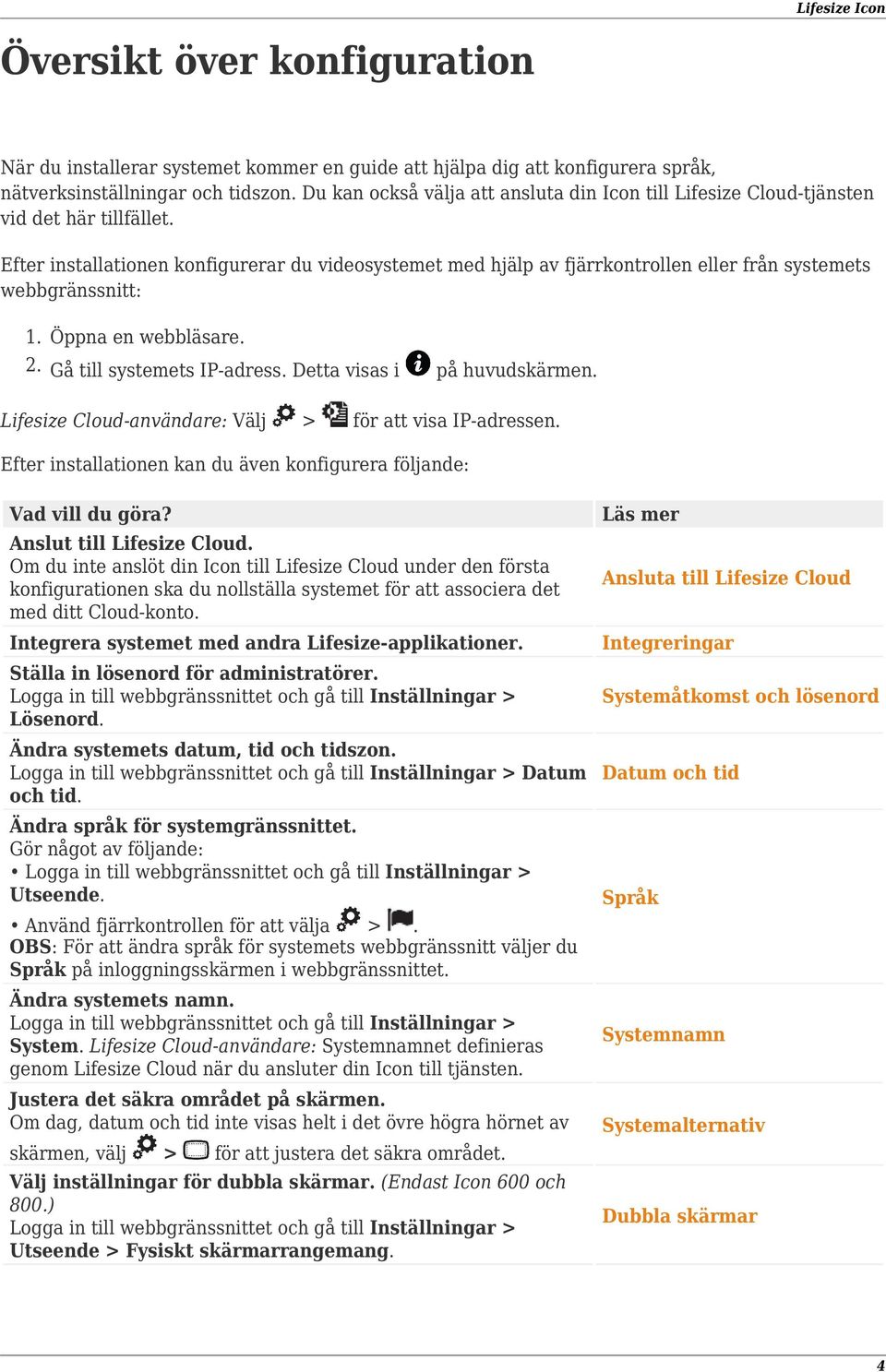 Efter installationen konfigurerar du videosystemet med hjälp av fjärrkontrollen eller från systemets webbgränssnitt: 1. 2. Öppna en webbläsare. Gå till systemets IP-adress.