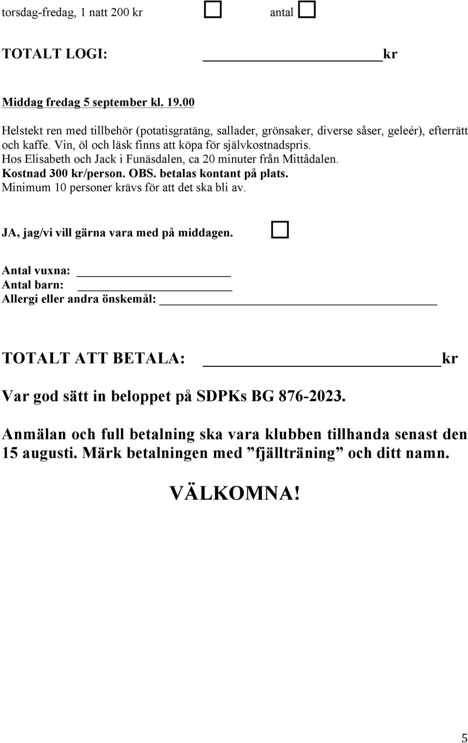 Hos Elisabeth och Jack i Funäsdalen, ca 20 minuter från Mittådalen. Kostnad 300 kr/person. OBS. betalas kontant på plats. Minimum 10 personer krävs för att det ska bli av.