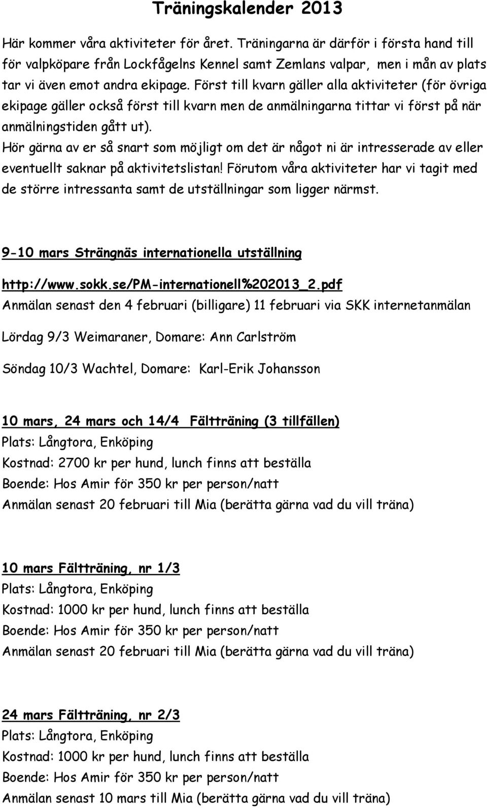 Först till kvarn gäller alla aktiviteter (för övriga ekipage gäller också först till kvarn men de anmälningarna tittar vi först på när anmälningstiden gått ut).