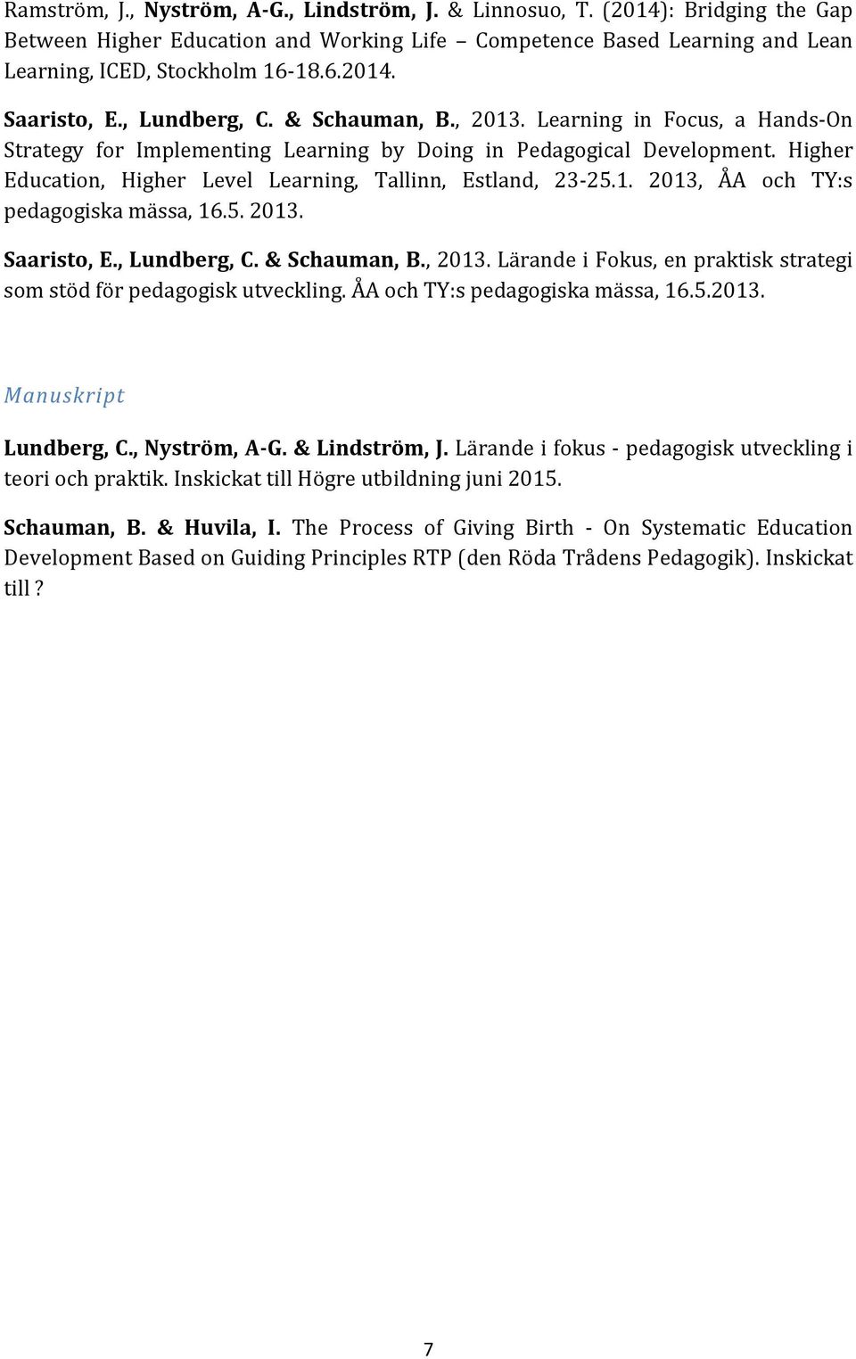 Higher Education, Higher Level Learning, Tallinn, Estland, 23-25.1. 2013, ÅA och TY:s pedagogiska mässa, 16.5. 2013. Saaristo, E., Lundberg, C. & Schauman, B., 2013.