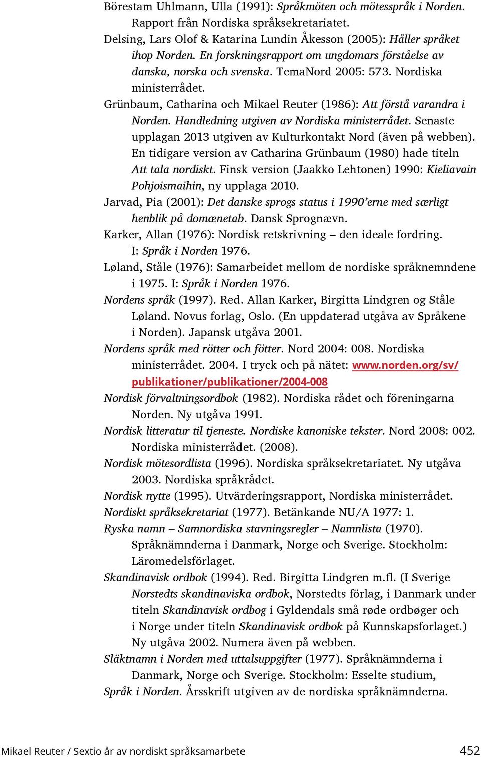 Handledning utgiven av Nordiska ministerrådet. Senaste upplagan 2013 utgiven av Kulturkontakt Nord (även på webben). En tidigare version av Catharina Gru nbaum (1980) hade titeln Att tala nordiskt.